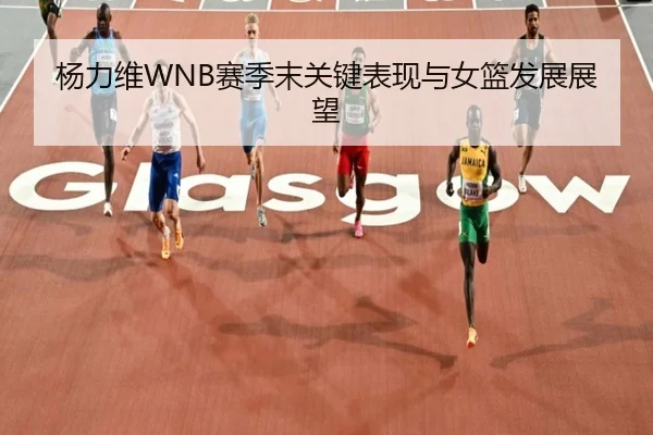 杨力维WNB赛季末关键表现与女篮发展展望